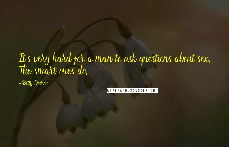 Betty Dodson Quotes: It's very hard for a man to ask questions about sex. The smart ones do.