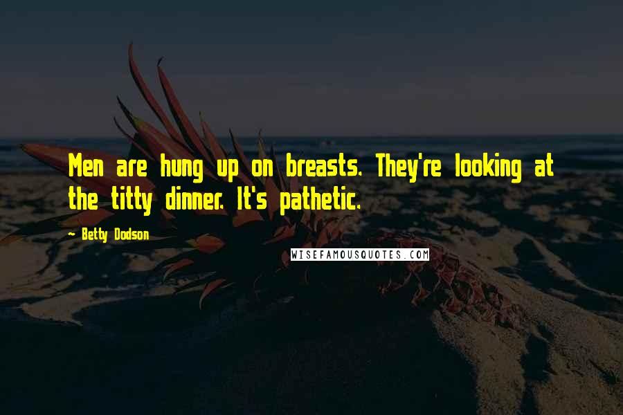 Betty Dodson Quotes: Men are hung up on breasts. They're looking at the titty dinner. It's pathetic.