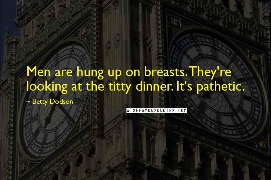 Betty Dodson Quotes: Men are hung up on breasts. They're looking at the titty dinner. It's pathetic.