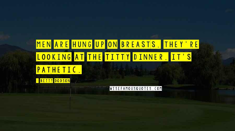 Betty Dodson Quotes: Men are hung up on breasts. They're looking at the titty dinner. It's pathetic.