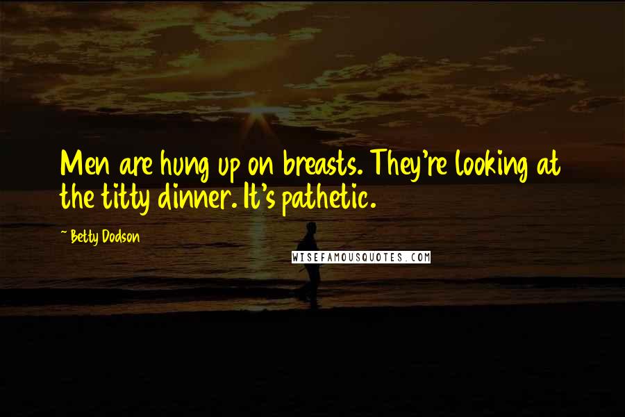 Betty Dodson Quotes: Men are hung up on breasts. They're looking at the titty dinner. It's pathetic.