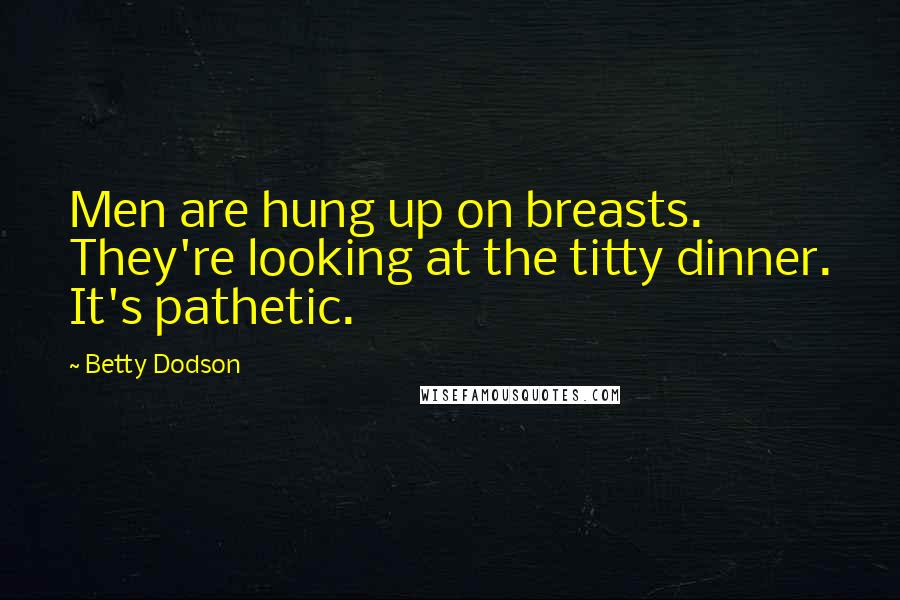 Betty Dodson Quotes: Men are hung up on breasts. They're looking at the titty dinner. It's pathetic.