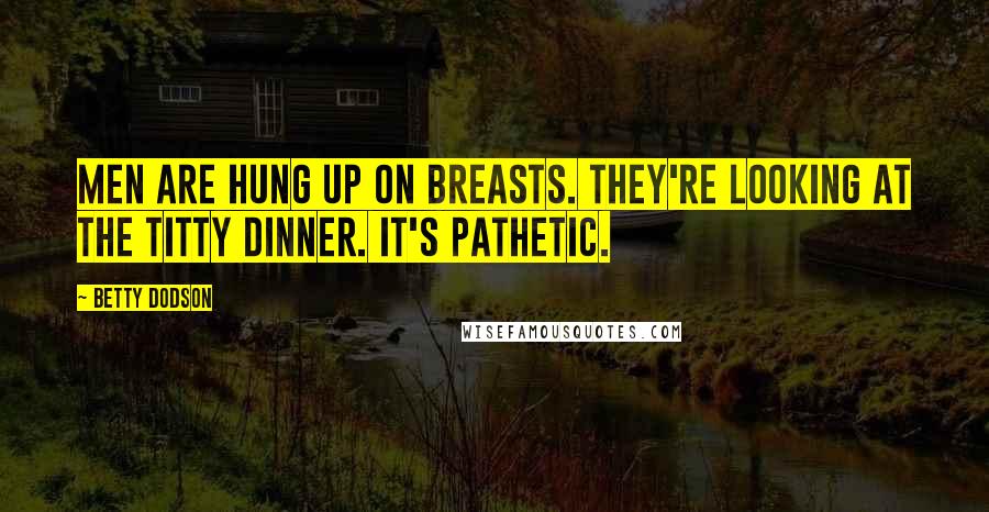 Betty Dodson Quotes: Men are hung up on breasts. They're looking at the titty dinner. It's pathetic.