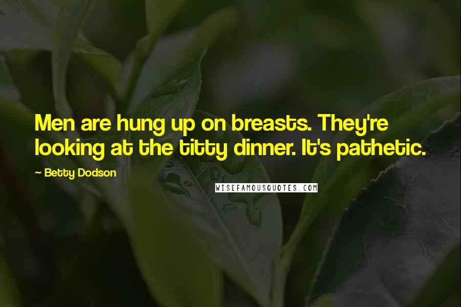 Betty Dodson Quotes: Men are hung up on breasts. They're looking at the titty dinner. It's pathetic.