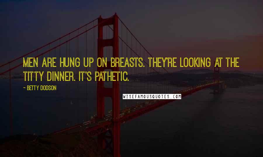 Betty Dodson Quotes: Men are hung up on breasts. They're looking at the titty dinner. It's pathetic.
