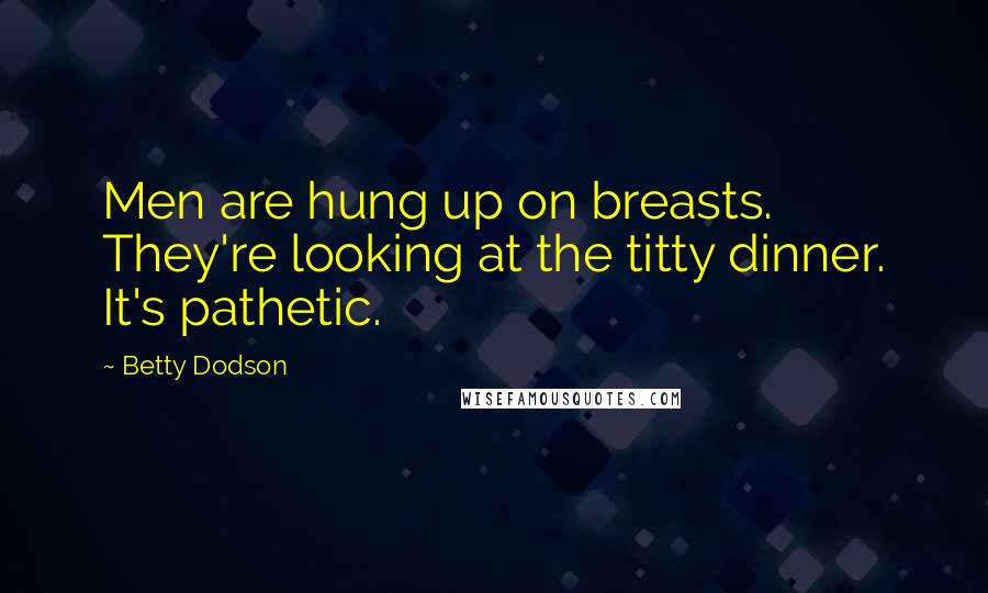 Betty Dodson Quotes: Men are hung up on breasts. They're looking at the titty dinner. It's pathetic.