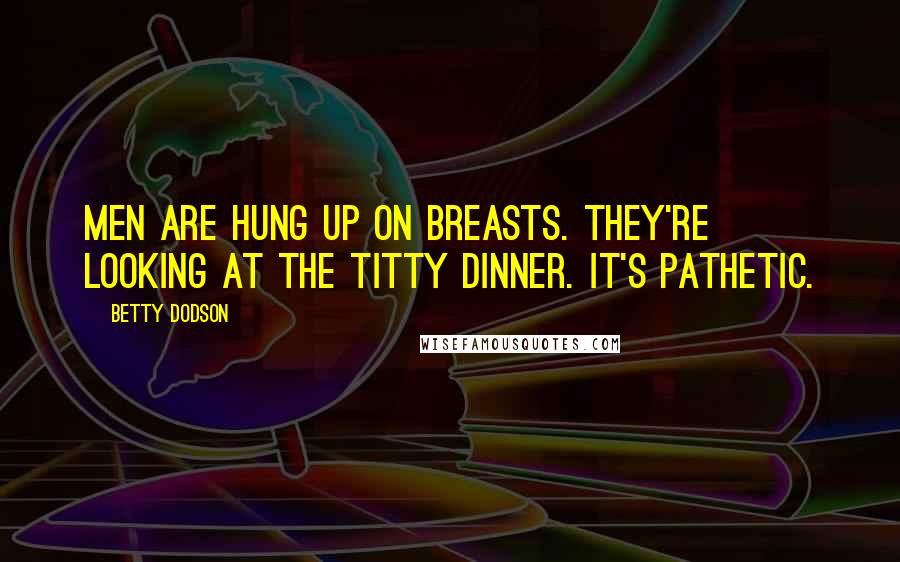 Betty Dodson Quotes: Men are hung up on breasts. They're looking at the titty dinner. It's pathetic.