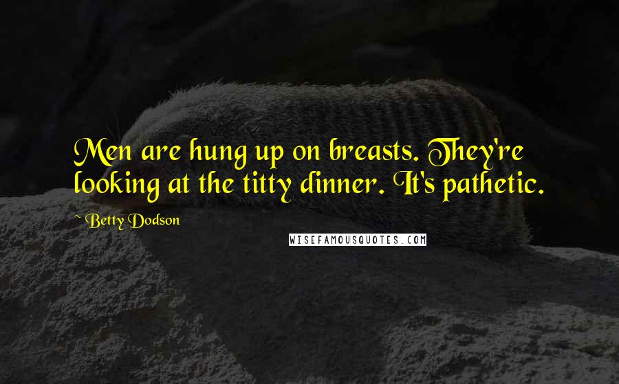 Betty Dodson Quotes: Men are hung up on breasts. They're looking at the titty dinner. It's pathetic.