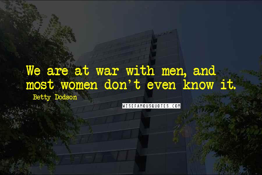 Betty Dodson Quotes: We are at war with men, and most women don't even know it.