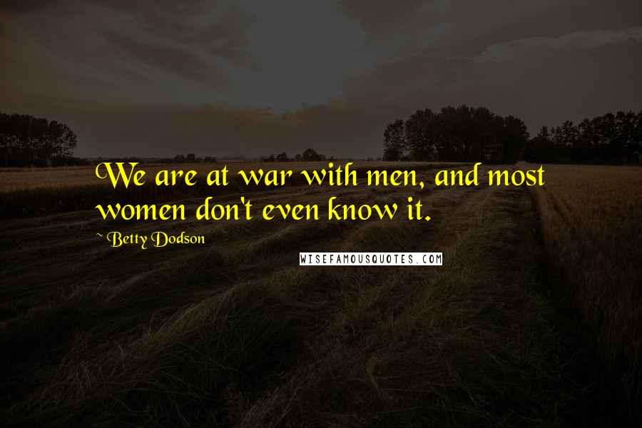 Betty Dodson Quotes: We are at war with men, and most women don't even know it.