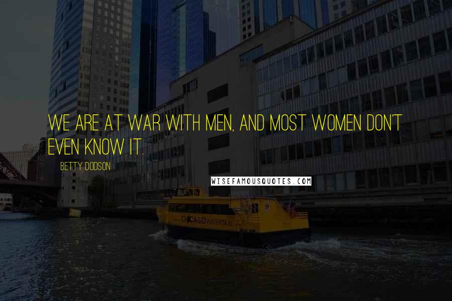 Betty Dodson Quotes: We are at war with men, and most women don't even know it.