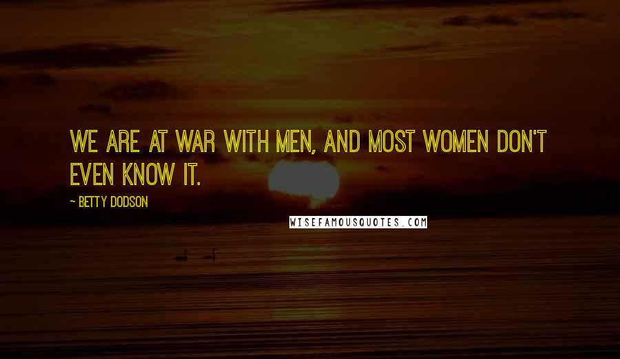 Betty Dodson Quotes: We are at war with men, and most women don't even know it.