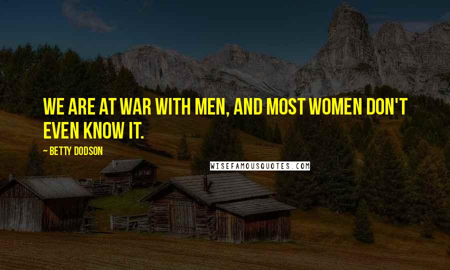 Betty Dodson Quotes: We are at war with men, and most women don't even know it.