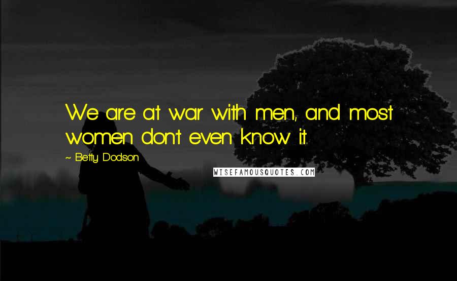 Betty Dodson Quotes: We are at war with men, and most women don't even know it.