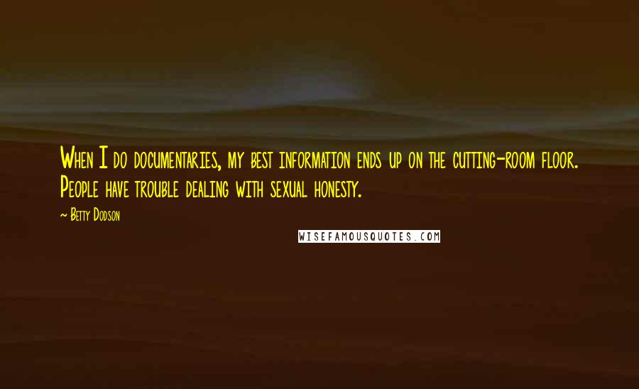 Betty Dodson Quotes: When I do documentaries, my best information ends up on the cutting-room floor. People have trouble dealing with sexual honesty.