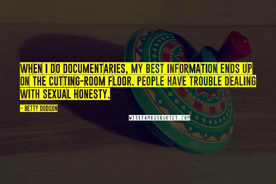 Betty Dodson Quotes: When I do documentaries, my best information ends up on the cutting-room floor. People have trouble dealing with sexual honesty.