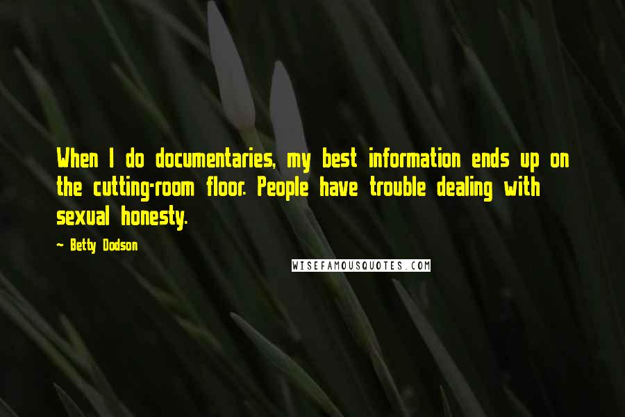 Betty Dodson Quotes: When I do documentaries, my best information ends up on the cutting-room floor. People have trouble dealing with sexual honesty.