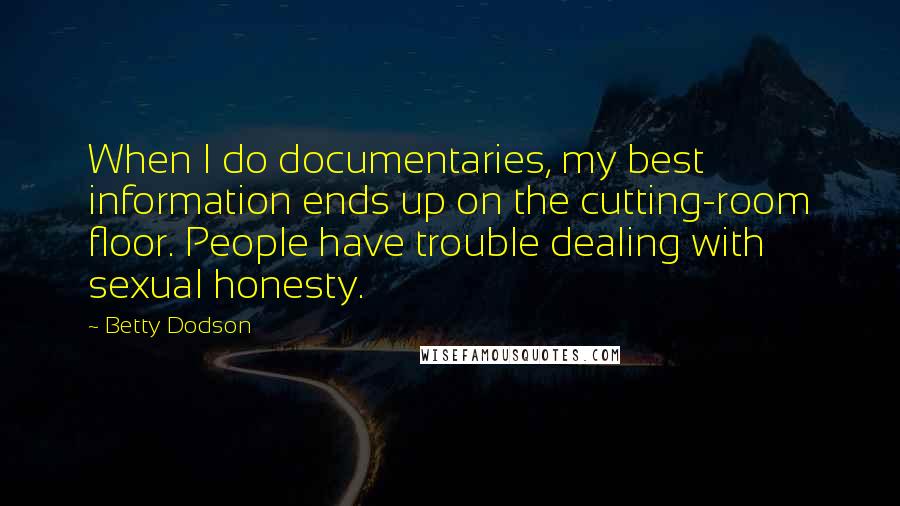 Betty Dodson Quotes: When I do documentaries, my best information ends up on the cutting-room floor. People have trouble dealing with sexual honesty.