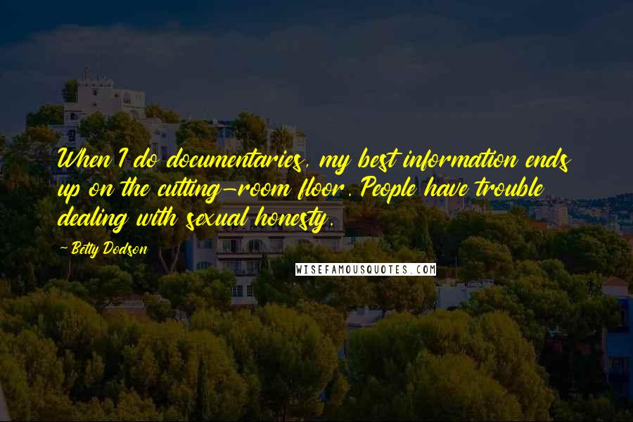 Betty Dodson Quotes: When I do documentaries, my best information ends up on the cutting-room floor. People have trouble dealing with sexual honesty.