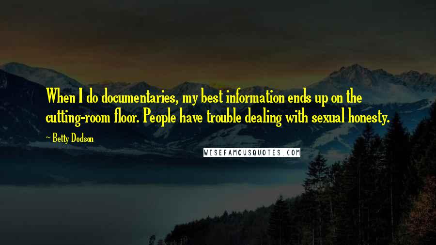 Betty Dodson Quotes: When I do documentaries, my best information ends up on the cutting-room floor. People have trouble dealing with sexual honesty.