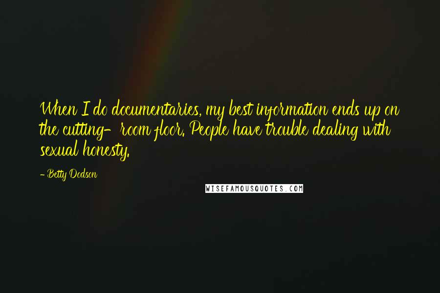 Betty Dodson Quotes: When I do documentaries, my best information ends up on the cutting-room floor. People have trouble dealing with sexual honesty.