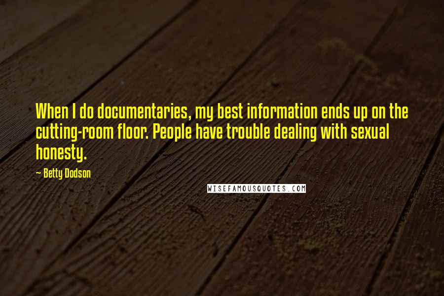 Betty Dodson Quotes: When I do documentaries, my best information ends up on the cutting-room floor. People have trouble dealing with sexual honesty.