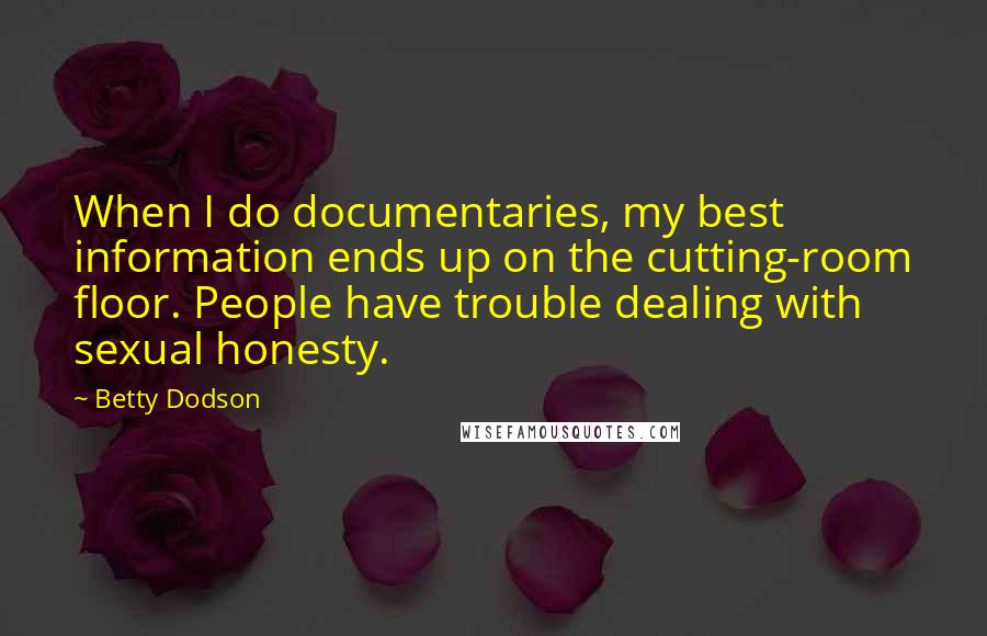Betty Dodson Quotes: When I do documentaries, my best information ends up on the cutting-room floor. People have trouble dealing with sexual honesty.