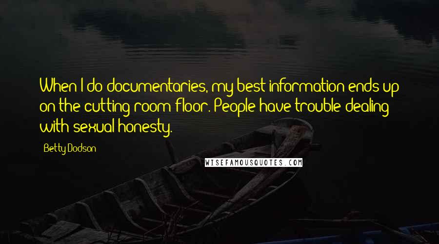 Betty Dodson Quotes: When I do documentaries, my best information ends up on the cutting-room floor. People have trouble dealing with sexual honesty.