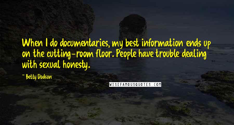 Betty Dodson Quotes: When I do documentaries, my best information ends up on the cutting-room floor. People have trouble dealing with sexual honesty.