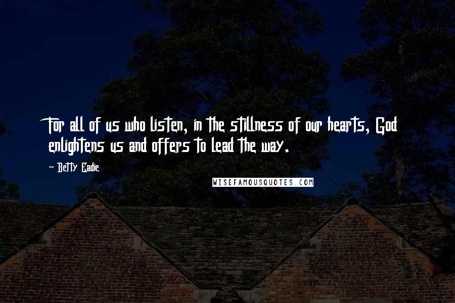 Betty Eadie Quotes: For all of us who listen, in the stillness of our hearts, God enlightens us and offers to lead the way.