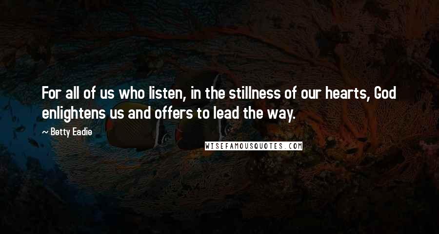 Betty Eadie Quotes: For all of us who listen, in the stillness of our hearts, God enlightens us and offers to lead the way.