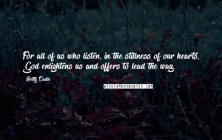 Betty Eadie Quotes: For all of us who listen, in the stillness of our hearts, God enlightens us and offers to lead the way.