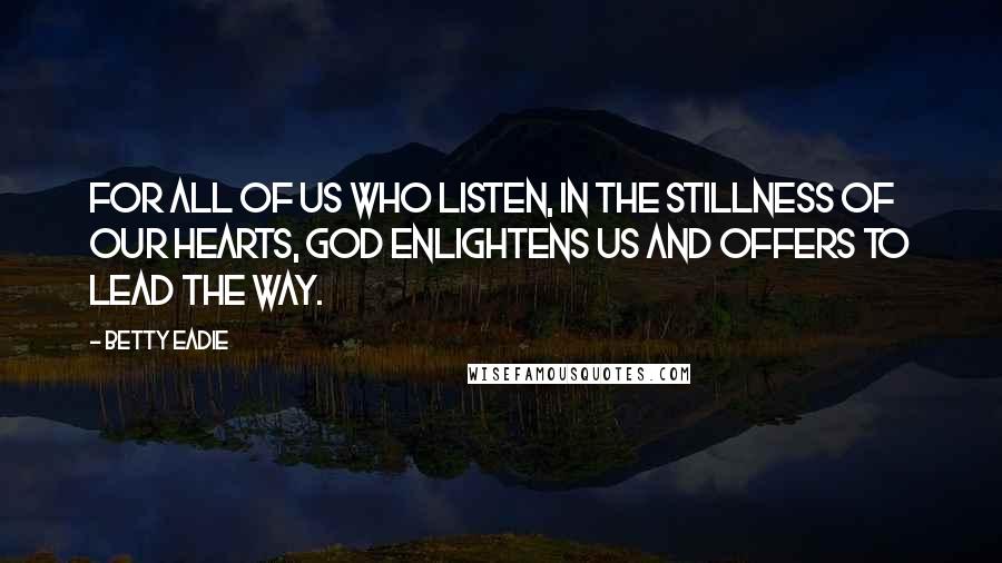 Betty Eadie Quotes: For all of us who listen, in the stillness of our hearts, God enlightens us and offers to lead the way.