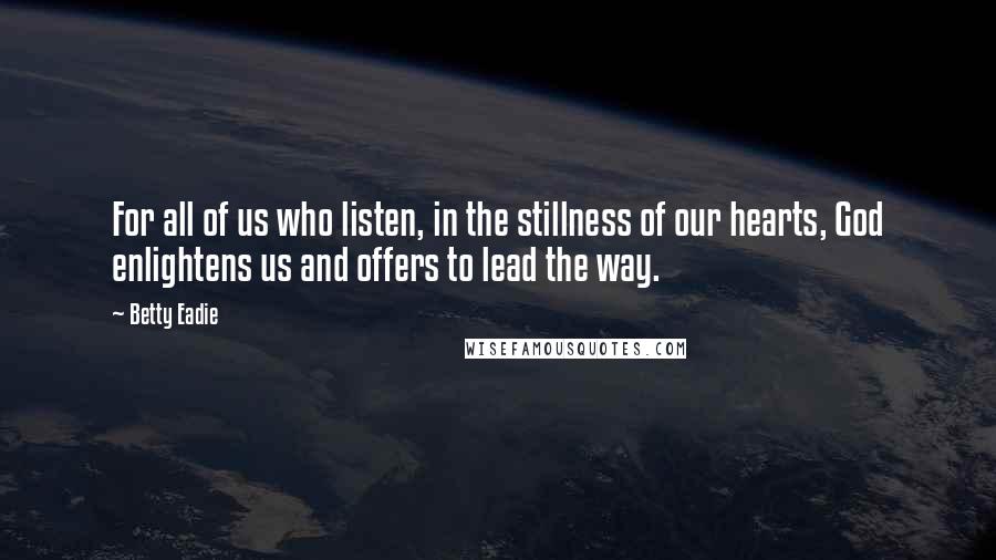 Betty Eadie Quotes: For all of us who listen, in the stillness of our hearts, God enlightens us and offers to lead the way.