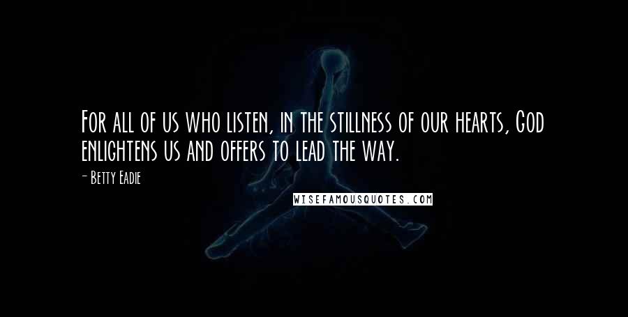 Betty Eadie Quotes: For all of us who listen, in the stillness of our hearts, God enlightens us and offers to lead the way.