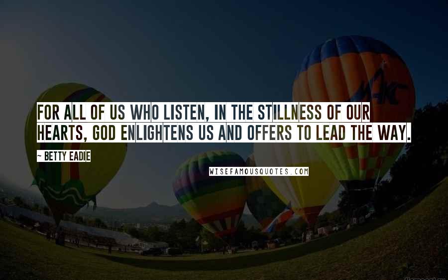 Betty Eadie Quotes: For all of us who listen, in the stillness of our hearts, God enlightens us and offers to lead the way.