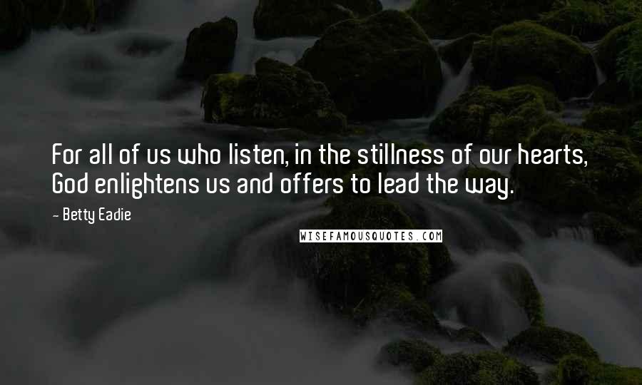 Betty Eadie Quotes: For all of us who listen, in the stillness of our hearts, God enlightens us and offers to lead the way.