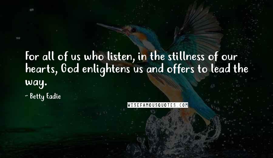 Betty Eadie Quotes: For all of us who listen, in the stillness of our hearts, God enlightens us and offers to lead the way.