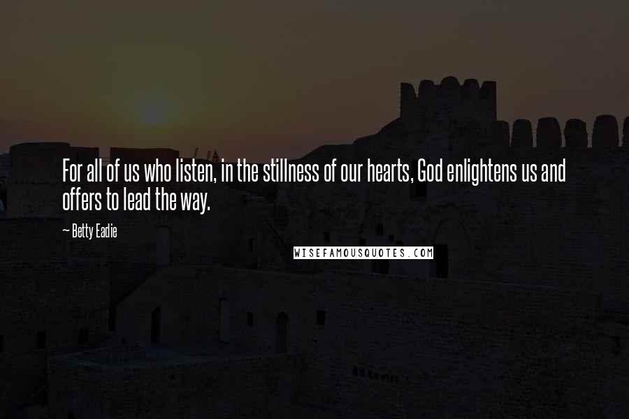 Betty Eadie Quotes: For all of us who listen, in the stillness of our hearts, God enlightens us and offers to lead the way.