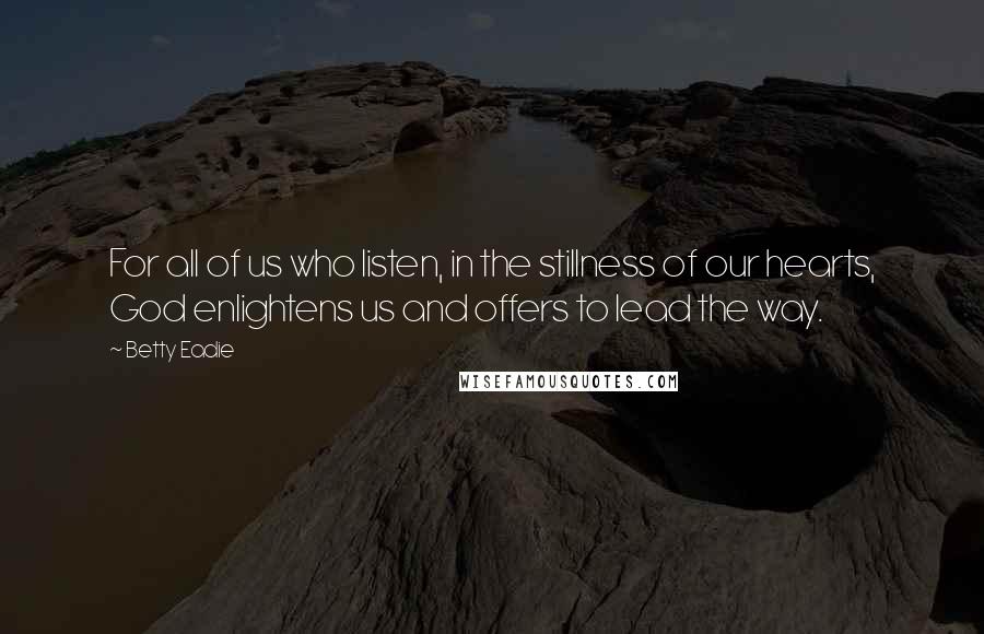 Betty Eadie Quotes: For all of us who listen, in the stillness of our hearts, God enlightens us and offers to lead the way.