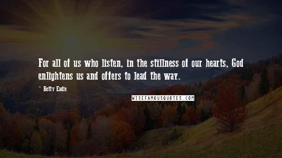 Betty Eadie Quotes: For all of us who listen, in the stillness of our hearts, God enlightens us and offers to lead the way.