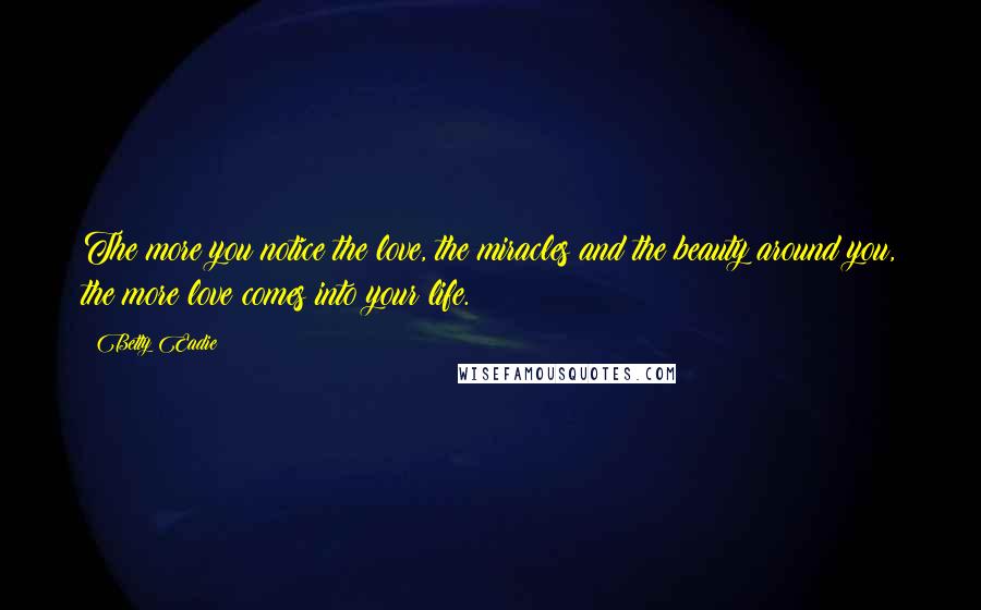 Betty Eadie Quotes: The more you notice the love, the miracles and the beauty around you, the more love comes into your life.