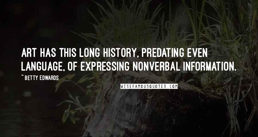 Betty Edwards Quotes: Art has this long history, predating even language, of expressing nonverbal information.