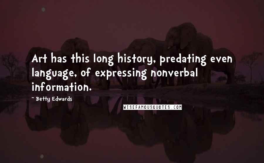 Betty Edwards Quotes: Art has this long history, predating even language, of expressing nonverbal information.