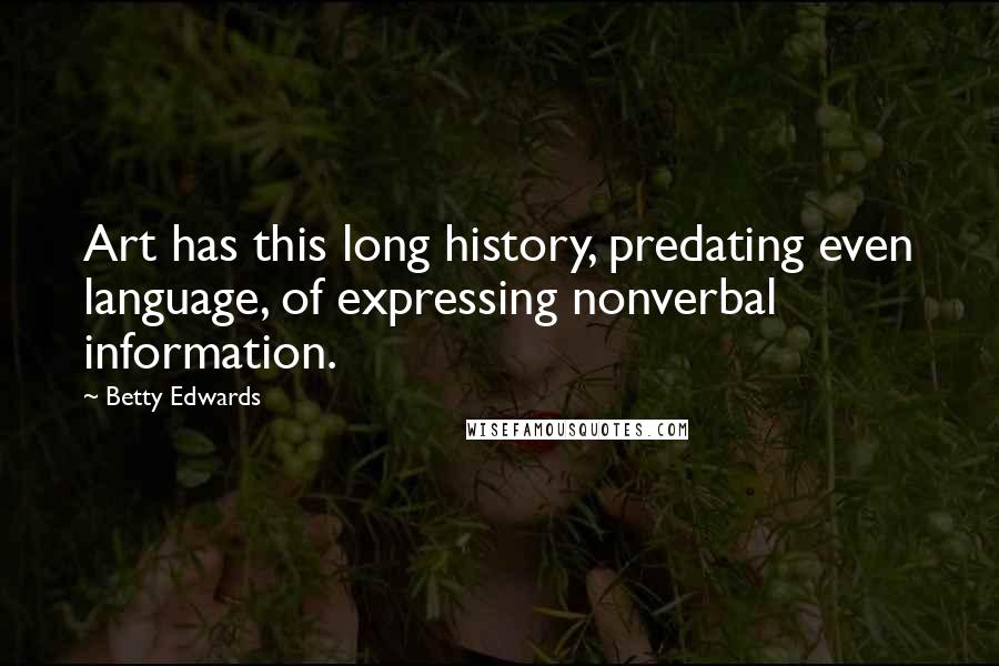 Betty Edwards Quotes: Art has this long history, predating even language, of expressing nonverbal information.