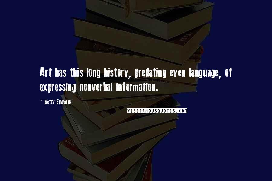 Betty Edwards Quotes: Art has this long history, predating even language, of expressing nonverbal information.