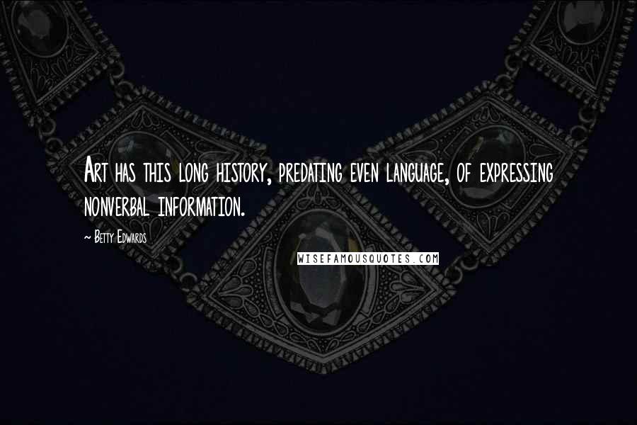 Betty Edwards Quotes: Art has this long history, predating even language, of expressing nonverbal information.