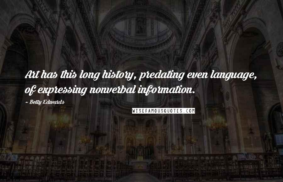 Betty Edwards Quotes: Art has this long history, predating even language, of expressing nonverbal information.