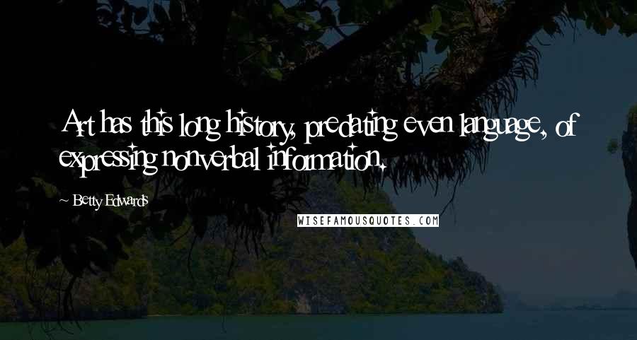 Betty Edwards Quotes: Art has this long history, predating even language, of expressing nonverbal information.