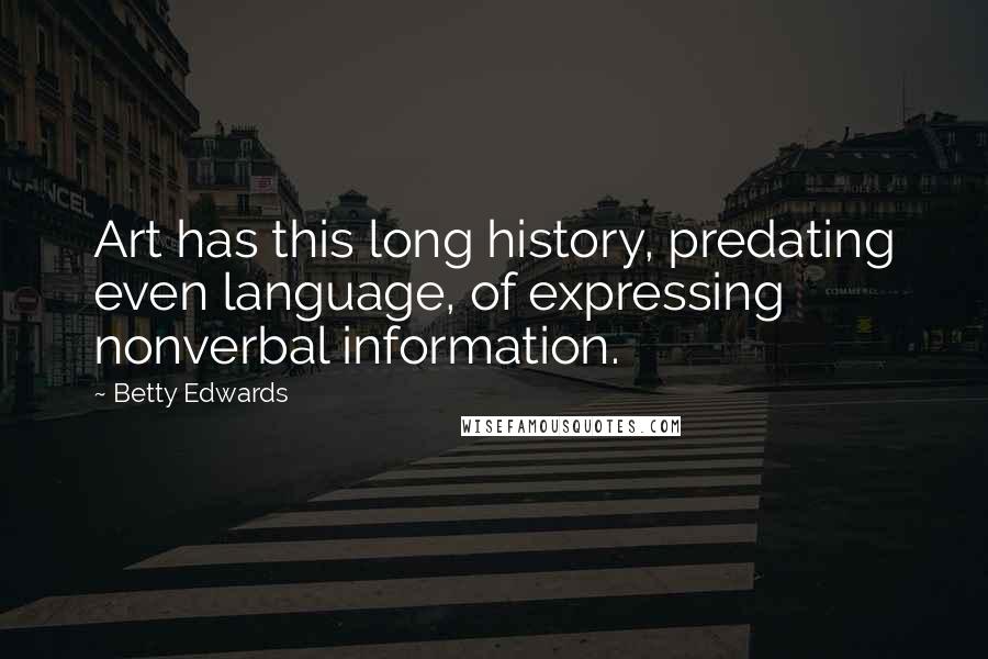 Betty Edwards Quotes: Art has this long history, predating even language, of expressing nonverbal information.